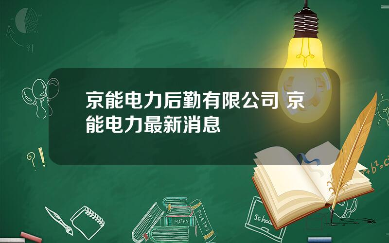 京能电力后勤有限公司 京能电力最新消息